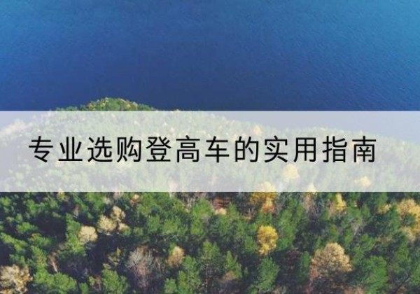 寻乌电动登高车厂家推荐-专业选购登高车的实用指南