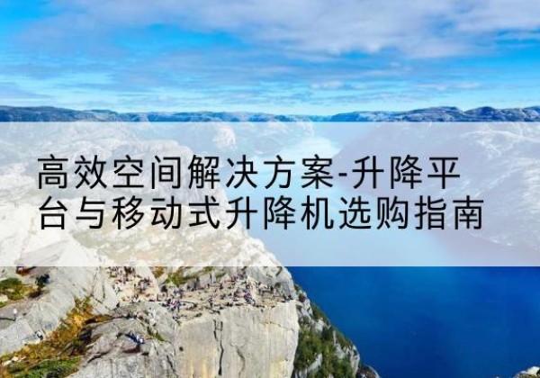 寻乌升降平台厂家-*空间解决方案-升降平台与移动式升降机选购指南