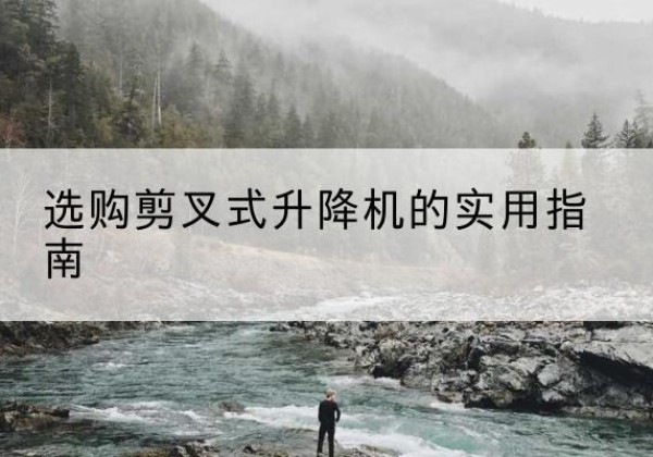寻乌剪叉式升降机怎么选-选购剪叉式升降机的实用指南