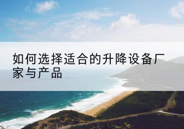 寻乌电动升降平台厂家-如何选择适合的升降设备厂家与产品